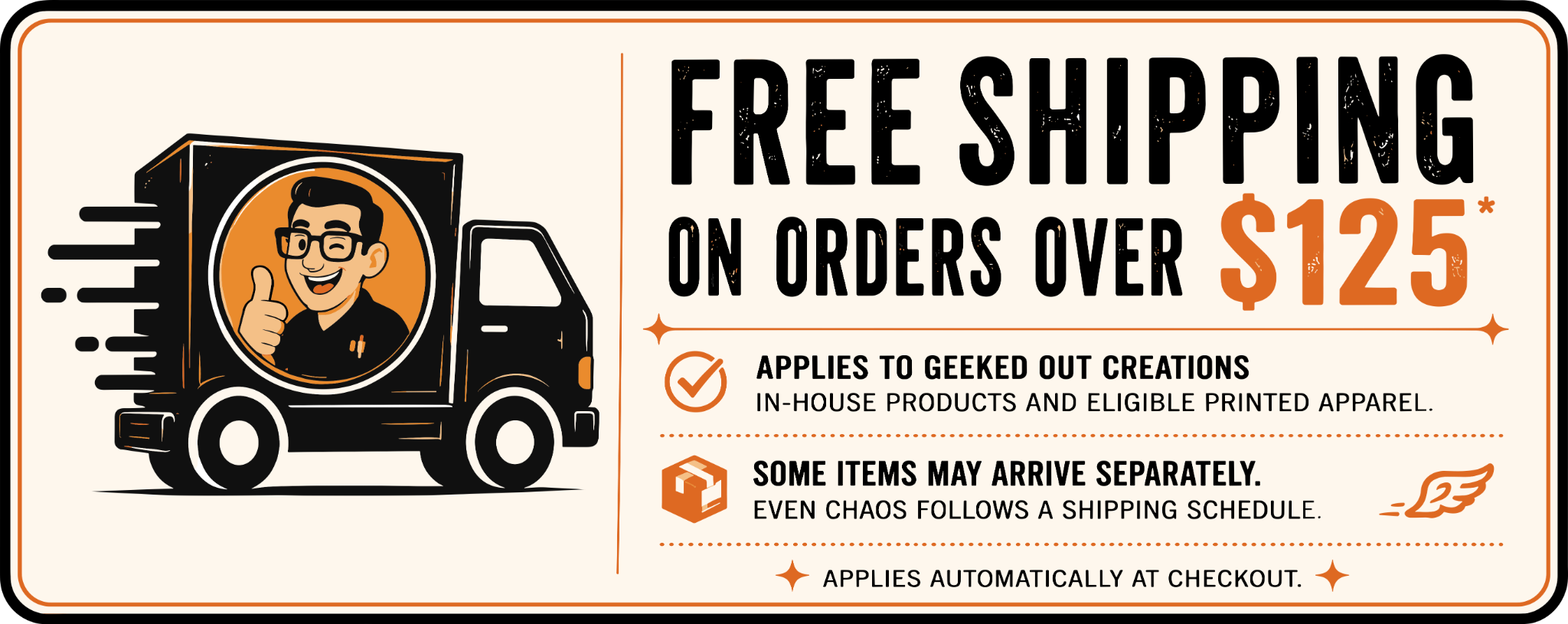 Free shipping on orders over $125. Applies to Geeked Out Creations in-house products and eligible printed apparel. Some items may arrive separately. Applies automatically at checkout.